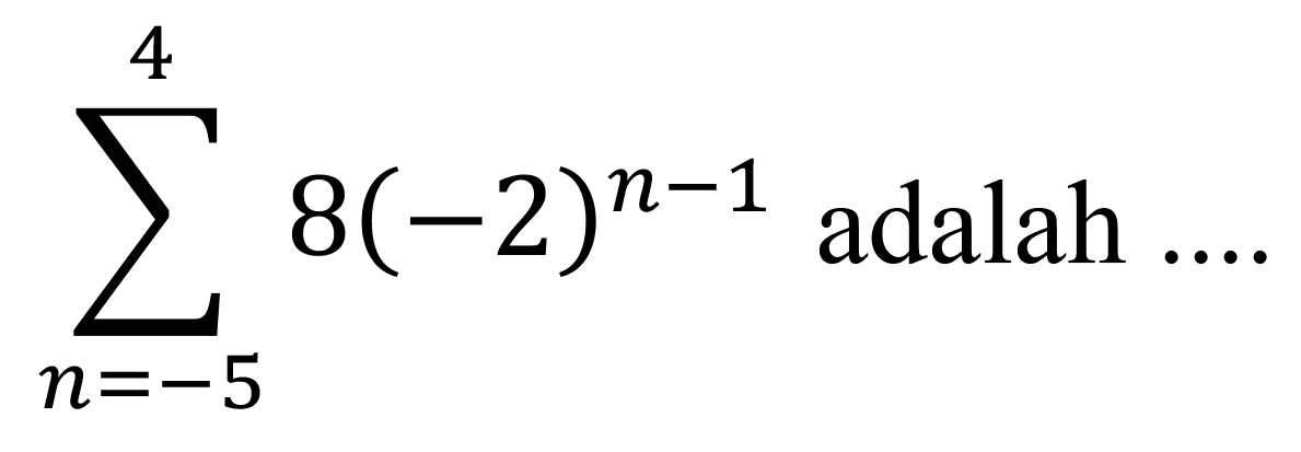 sigma{n=-5)^(4) 8(-2)^(n-1)  adalah  ... .