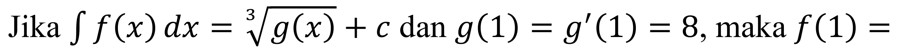 Jika  int f(x) d x=sqrt[3]{g(x))+c dan g(1)=g'(1)=8 , maka  f(1)=