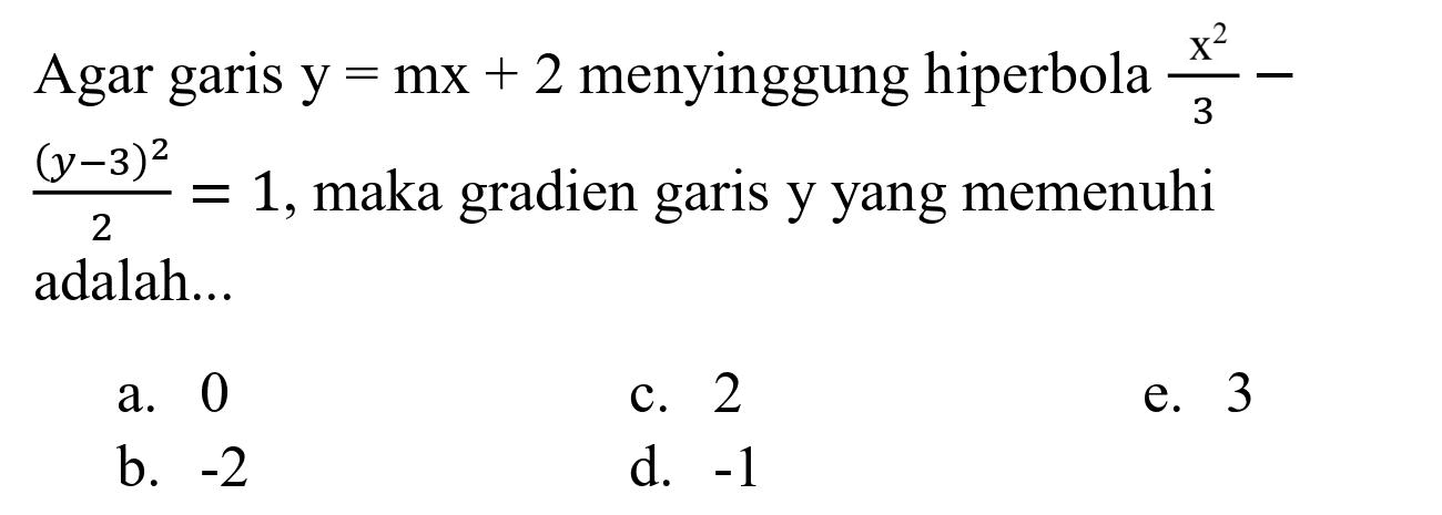 Agar garis  y=m x+2  menyinggung hiperbola  (x^(2))/(3)-   ((y-3)^(2))/(2)=1 , maka gradien garis y yang memenuhi adalah...
a. 0
c. 2
e. 3
b.  -2 
d.  -1 