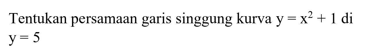 Tentukan persamaan garis singgung kurva  y=x^(2)+1  di  y=5