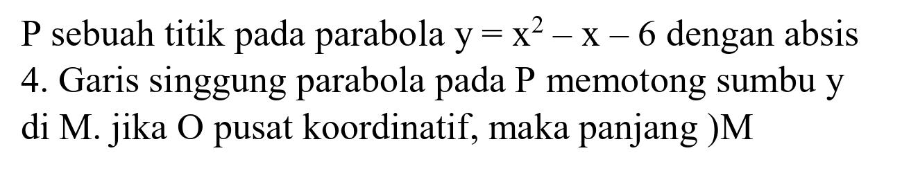 P sebuah titik pada parabola  y=x^(2)-x-6  dengan absis
4. Garis singgung parabola pada  P  memotong sumbu  y  di M. jika O pusat koordinatif, maka panjang )M