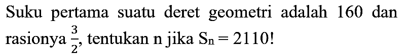 Suku pertama suatu deret geometri adalah 160 dan rasionya  (3)/(2) , tentukan  n  jika  S_(n)=2110  !