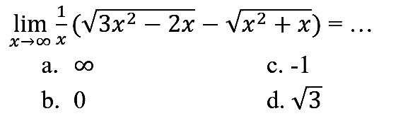 
lim  _(x -> tak hingga) (1)/(x)(akar(3 x^(2)-2 x)-akar(x^(2)+x))=...

a.  tak hingga 
c.  -1 
b. 0
d.  akar(3) 