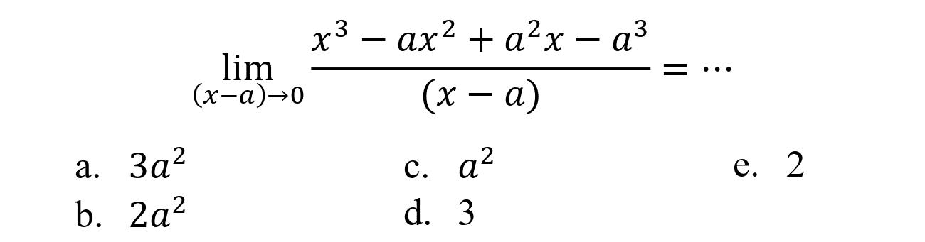 
lim  _((x-a) -> 0) (x^(3)-a x^(2)+a^(2) x-a^(3))/((x-a))=..

a.  3 a^(2) 
c.  a^(2) 
e. 2
b.  2 a^(2) 
d. 3