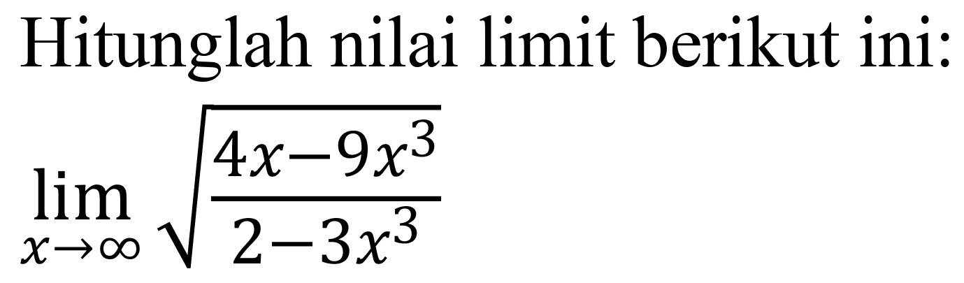 Hitunglah nilai limit berikut ini:

lim  _(x -> tak hingga) akar((4 x-9 x^(3))/(2-3 x^(3)))
