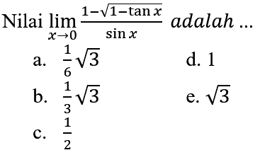 Nilai  lim x -> 0 (1-akar(1-tan x))/(sin x)  adalah ...
a.  (1)/(6) akar(3) 
d. 1
b.  (1)/(3) akar(3) 
e.  akar(3) 
C.  (1)/(2) 