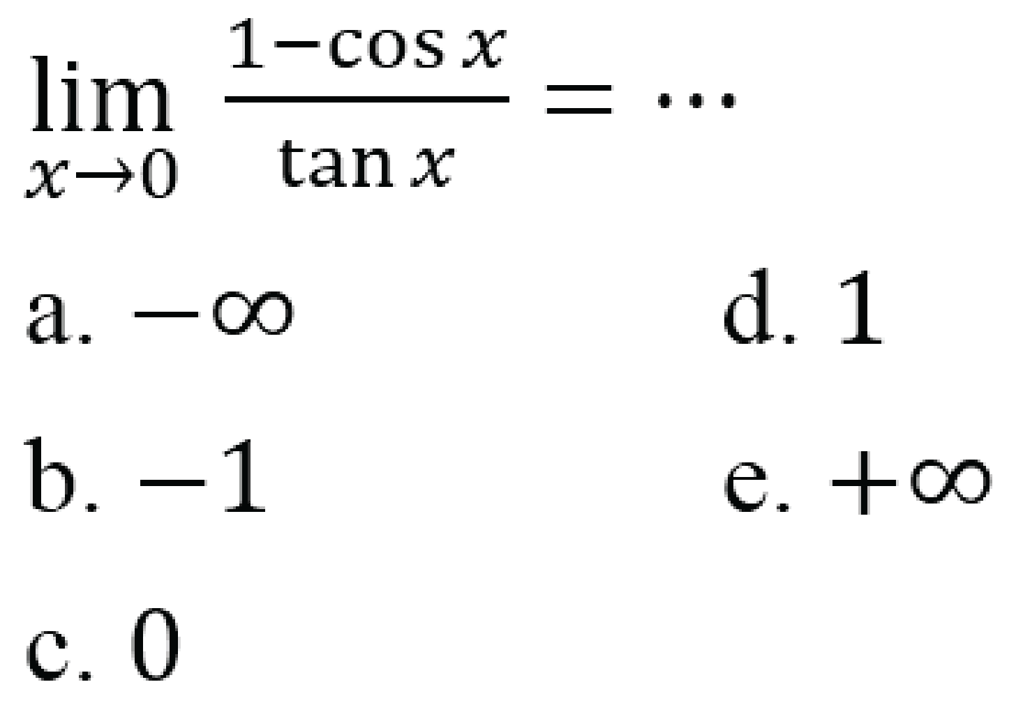 
lim x -> 0 (1-cos x)/(tan x)=..

a.  -tak hingga 
d. 1
b.  -1 
e.  +tak hingga 
c. 0