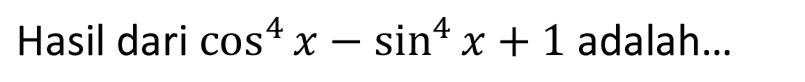 Hasil dari  cos ^(4) x-sin ^(4) x+1  adalah...