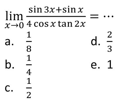  lim  _(x -> 0) (sin 3 x+sin x)/(4 cos x tan 2 x)=.. 
a.  (1)/(8) 
d.  (2)/(3) 
b.  (1)/(4) 
e. 1
C.  (1)/(2) 