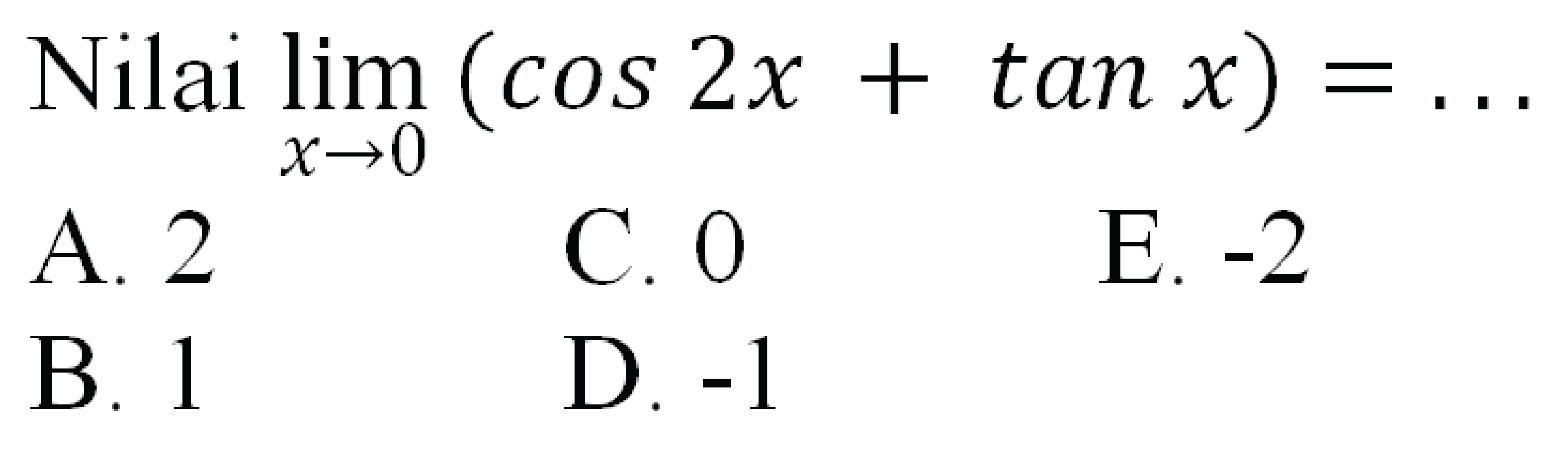 Nilai  lim  _(x -> 0)(cos 2 x+tan x)=... 
A. 2
C. 0
E.  -2 
B. 1
D.  -1 