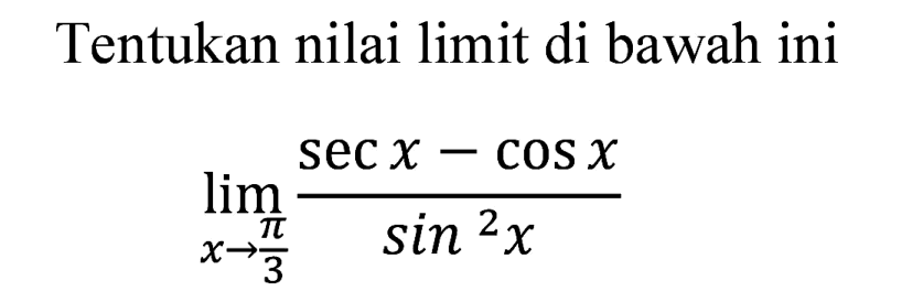 Tentukan nilai limit di bawah ini

lim  _(x -> (pi)/(3)) (sec x-cos x)/(sin ^(2) x)
