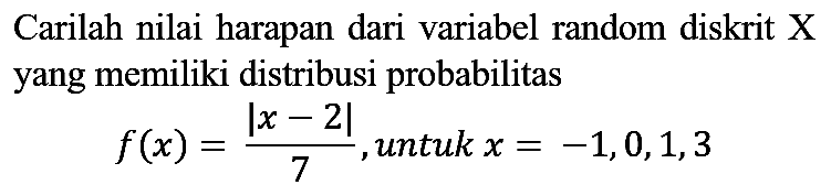 Carilah nilai harapan dari variabel random diskrit  X  yang memiliki distribusi probabilitas

f(x)=(|x-2|)/(7),  { untuk ) x=-1,0,1,3
