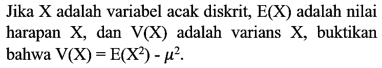 Jika  X  adalah variabel acak diskrit,  E(X)  adalah nilai harapan X, dan V(X) adalah varians  X , buktikan bahwa  V(X)=E(X^(2))-mu^(2)