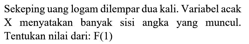 Sekeping uang logam dilempar dua kali. Variabel acak X menyatakan banyak sisi angka yang muncul. Tentukan nilai dari:  F(1)