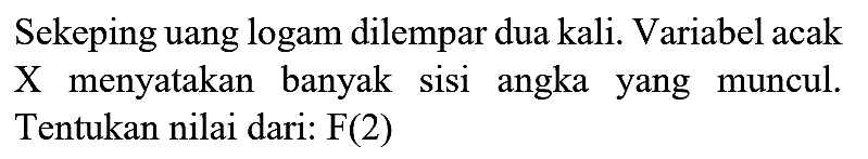Sekeping uang logam dilempar dua kali. Variabel acak X menyatakan banyak sisi angka yang muncul. Tentukan nilai dari: F(2)