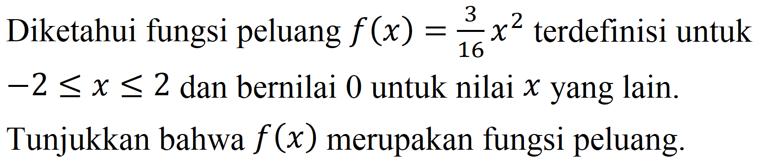 Diketahui fungsi peluang  f(x)=(3)/(16) x^(2)  terdefinisi untuk  -2 <= x <= 2  dan bernilai 0 untuk nilai  x  yang lain. Tunjukkan bahwa  f(x)  merupakan fungsi peluang.