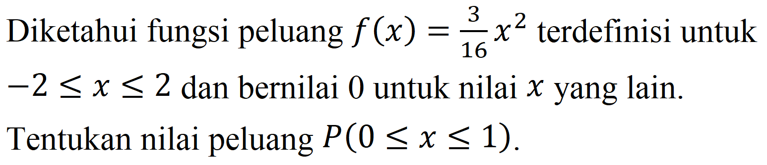 Diketahui fungsi peluang  f(x)=(3)/(16) x^(2)  terdefinisi untuk  -2 <= x <= 2  dan bernilai 0 untuk nilai  x  yang lain. Tentukan nilai peluang  P(0 <= x <= 1) .