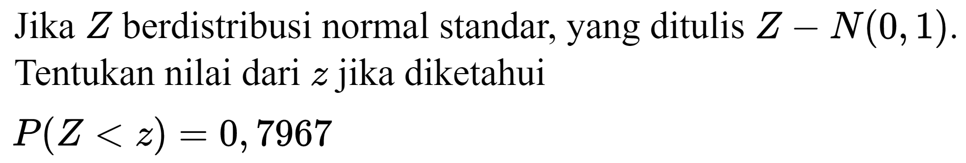 Jika Z berdistribusi normal standar, yang ditulis Z - N(0,1). Tentukan nilai dari  z  jika diketahui

P(Z < z) = 0,7967
