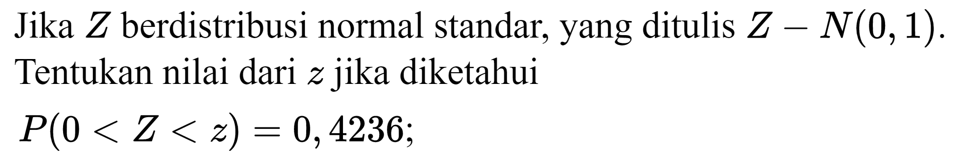 Jika Z berdistribusi normal standar, yang ditulis Z - N(0,1). Tentukan nilai dari z jika diketahui
P(0< Z < z)=0,4236; 