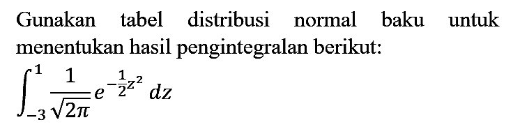 Gunakan tabel distribusi normal baku untuk menentukan hasil pengintegralan berikut:

integral -3 1 1/(akar(2 pi)) e^(-1/2 z^2) dz
