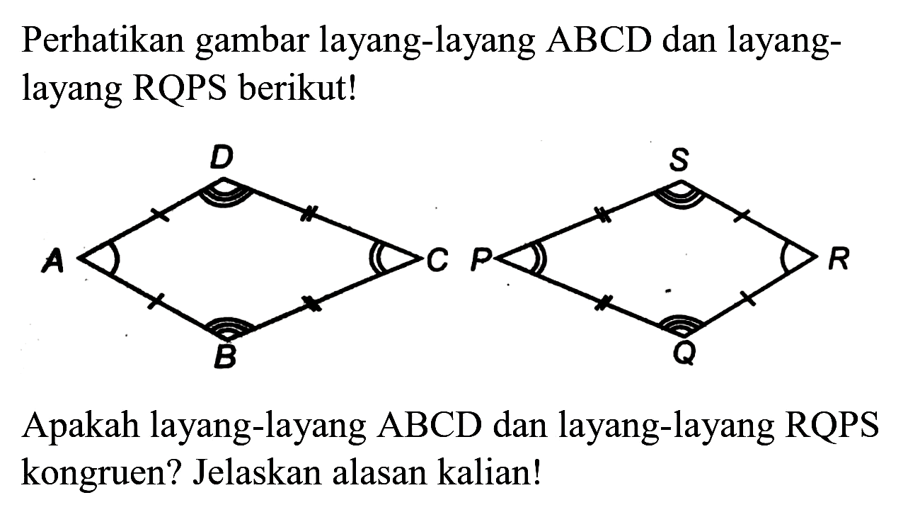 Perhatikan gambar layang-layang  ABCD  dan layanglayang RQPS berikut!
 R C 1 C 2 C C
Apakah layang-layang  ABCD  dan layang-layang RQPS kongruen? Jelaskan alasan kalian!