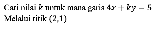 Cari nilai  k  untuk mana garis  4 x+k y=5 
Melalui titik (2,1)