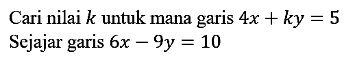 Cari nilai  k  untuk mana garis  4 x+k y=5 
Sejajar garis  6 x-9 y=10 