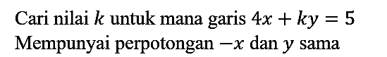 Cari nilai  k  untuk mana garis  4 x+k y=5 
Mempunyai perpotongan  -x  dan  y  sama