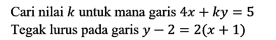 Cari nilai  k  untuk mana garis  4 x+k y=5 
Tegak lurus pada garis  y-2=2(x+1) 