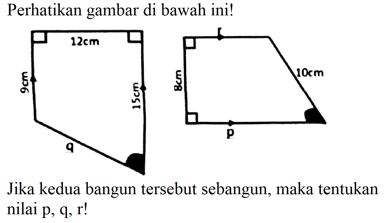 Perhatikan gambar di bawah ini!
Jika kedua bangun tersebut sebangun, maka tentukan nilai  p, q, r  !