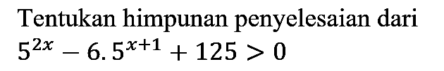 Tentukan himpunan penyelesaian dari  5^(2x)-6.5^(x+1)+125>0