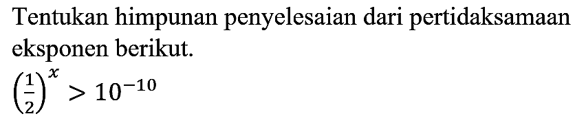 Tentukan himpunan penyelesaian dari pertidaksamaan eksponen berikut.

(1/2)^x>10^(-10)
