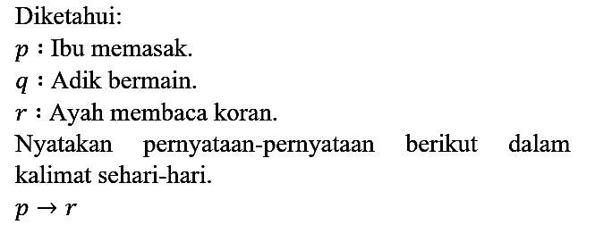 Diketahui:
p : Ibu memasak.
q : Adik bermain.
r : Ayah membaca koran.
Nyatakan pernyataan-pernyataan berikut dalam kalimat sehari-hari.
p -> r 