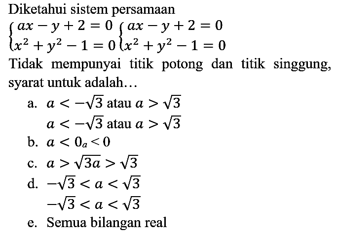 Diketahui sistem persamaan
{ a x - y + 2 = 0 ) 
{ x ^ { 2 ) + y ^ { 2 ) - 1 = 0 )
 {
a x-y+2=0 
x^(2)+y^(2)-1=0
..
Tidak mempunyai titik potong dan titik singgung, syarat untuk adalah...