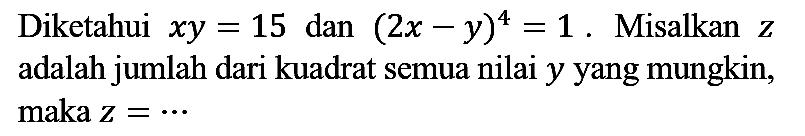 Diketahui  x y=15  dan  (2 x-y)^(4)=1 . Misalkan  z  adalah jumlah dari kuadrat semua nilai  y  yang mungkin, maka  z=..