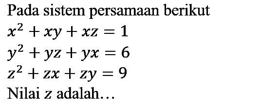 Pada sistem persamaan berikut


x^(2)+x y+x z=1 
y^(2)+y z+y x=6 
z^(2)+z x+z y=9


Nilai z adalah...