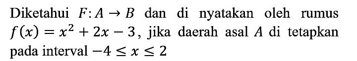 Diketahui F : A -> B dan di nyatakan oleh rumus f(x) = x^2 + 2x - 3, jika daerah asal A di tetapkan pada interval -4 <= x <= 2