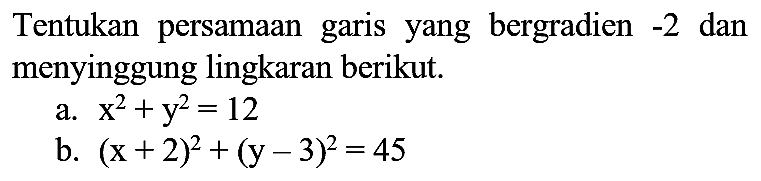 Tentukan persamaan garis yang bergradien -2 dan menyinggung lingkaran berikut.
a.  x^2 + y^2=12 
b.  (x + 2)^2 + (y - 3)^2=45 