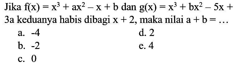 Jika  f(x)=x^3+ax^2-x+b dan g(x)=x^3+bx^2-5x+3a keduanya habis dibagi x+2 , maka nilai a+b=...