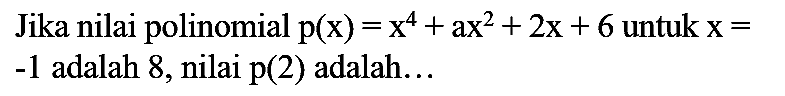 Jika nilai polinomial p(x)=x^4 + ax^2 + 2x + 6 untuk x= -1 adalah 8, nilai p(2) adalah...