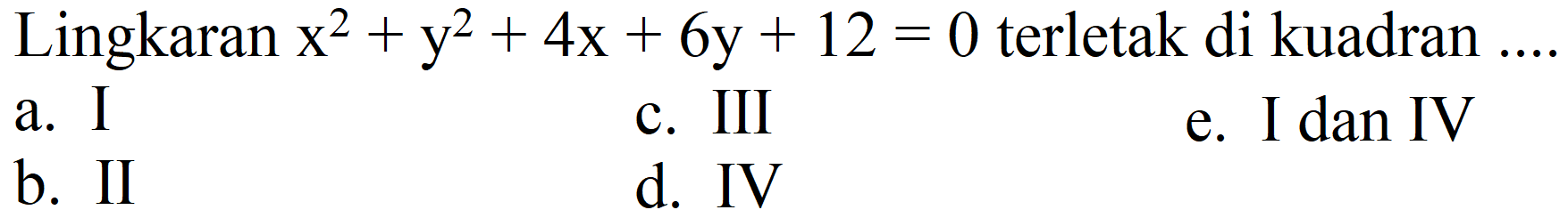 Lingkaran x^2 + y^2 + 4x + 6y + 12=0 terletak di kuadran ....