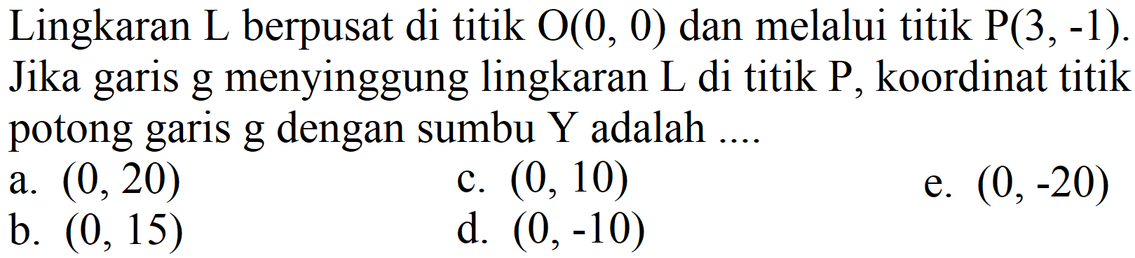 Lingkaran L berpusat di titik O(0,0) dan melalui titik P(3,-1). Jika garis g menyinggung lingkaran L di titik  P, koordinat titik potong garis g dengan sumbu Y adalah ....
