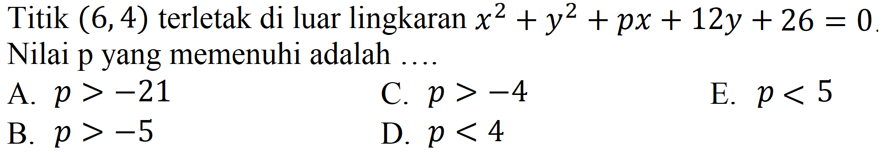 Titik  (6,4)  terletak di luar lingkaran  x^2 + y^2 + px + 12y + 26 = 0 Nilai p yang memenuhi adalah ....
