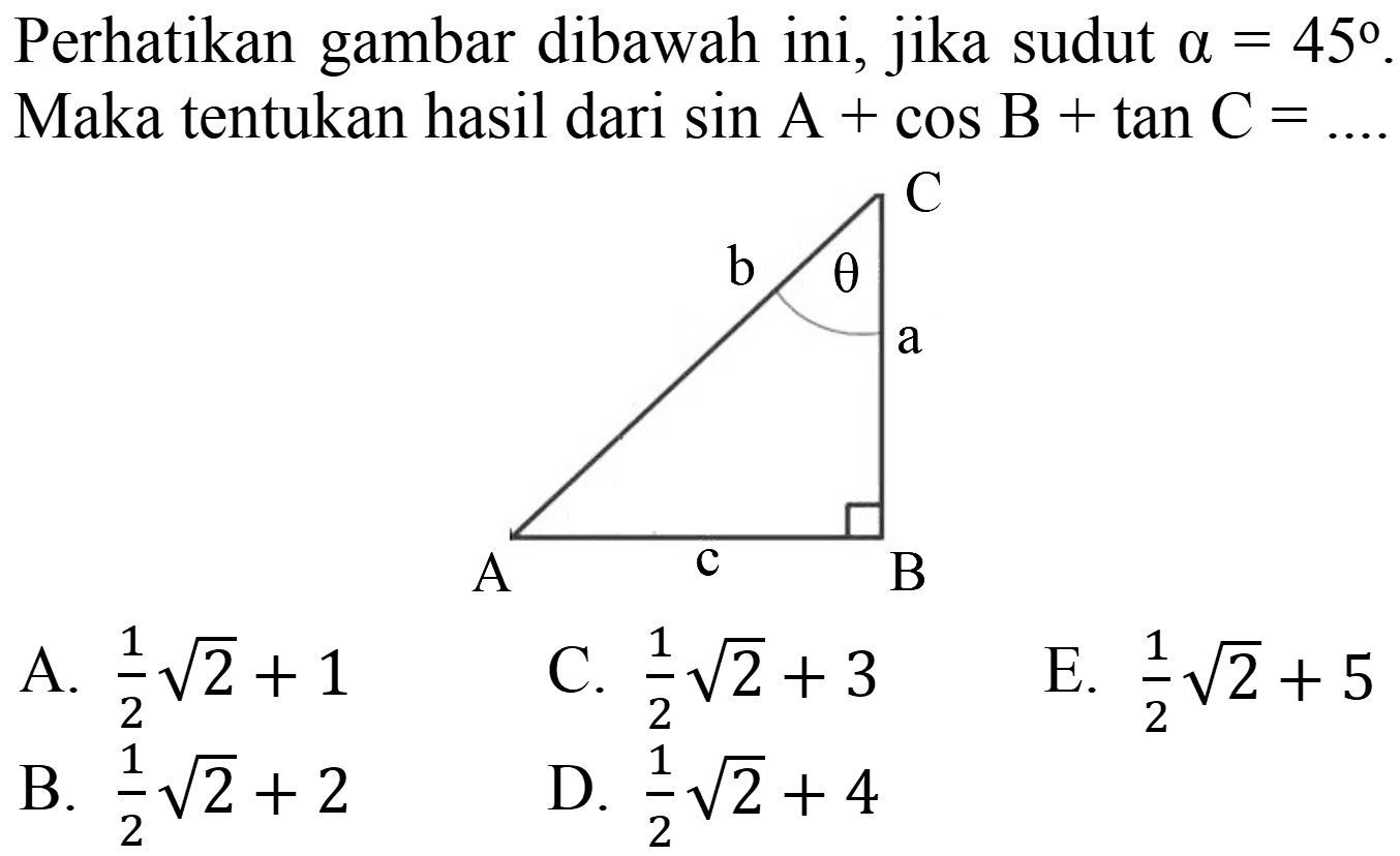 Perhatikan gambar dibawah ini, jika sudut  a=45 . Maka tentukan hasil dari  sin A+cos B+tan C= 
