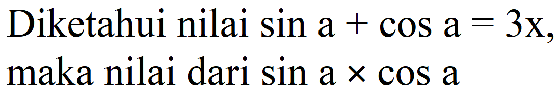 Diketahui nilai sin  a+cos a=3 x , maka nilai dari  sin a x cos a