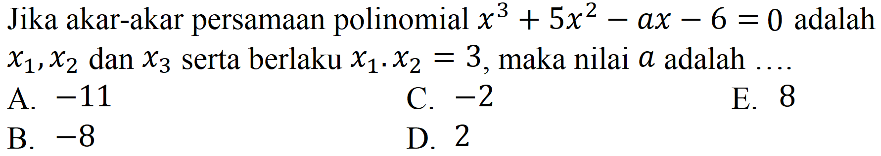 Jika akar-akar persamaan polinomial x^3+5x^2-ax-6=0 adalah x1, x2 dan x3 serta berlaku x1 . x2=3, maka nilai a adalah ...