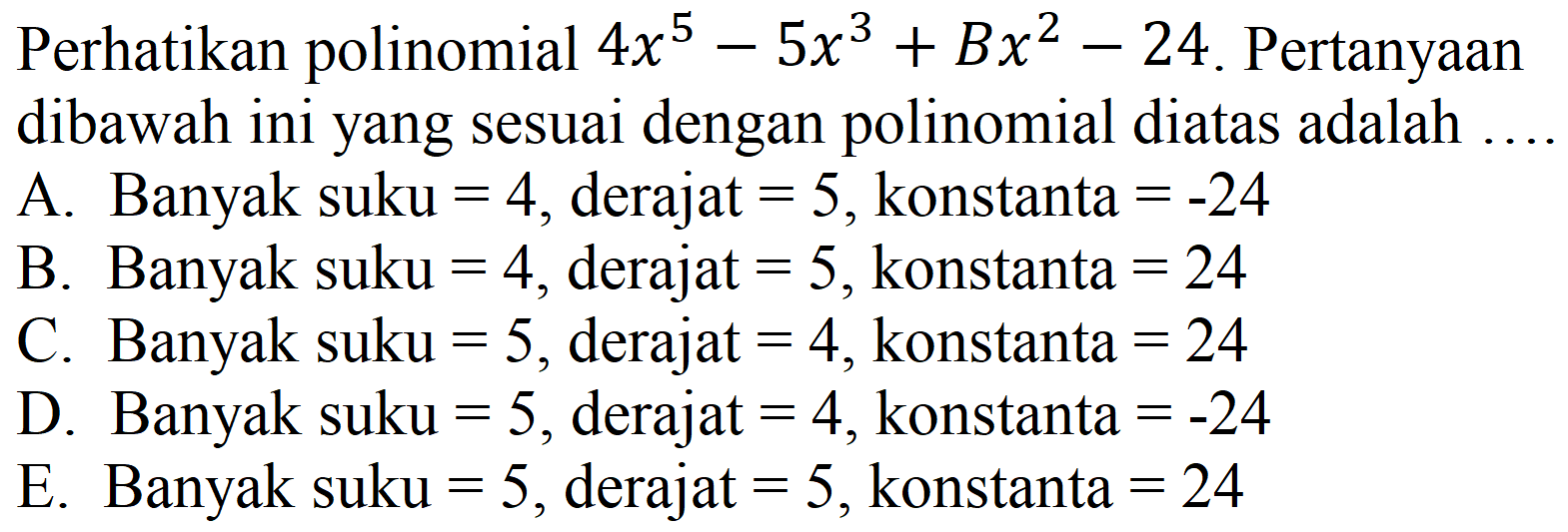 Perhatikan polinomial  4 x^(5)-5 x^(3)+B x^(2)-24 . Pertanyaan dibawah ini yang sesuai dengan polinomial diatas adalah ....