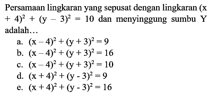 Persamaan lingkaran yang sepusat dengan lingkaran (x + 4)^2 + (y - 3)^2=10 dan menyinggung sumbu Y adalah...