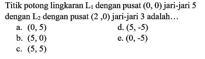 Titik potong lingkaran L1 dengan pusat (0,0) jari-jari 5 dengan L2 dengan pusat  (2,0) jari-jari 3 adalah...
