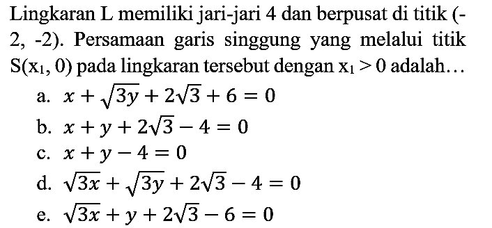 Lingkaran L memiliki jari-jari 4 dan berpusat di titik ( 2,-2 ). Persamaan garis singgung yang melalui titik S (x1, 0) pada lingkaran tersebut dengan x1>0 adalah...